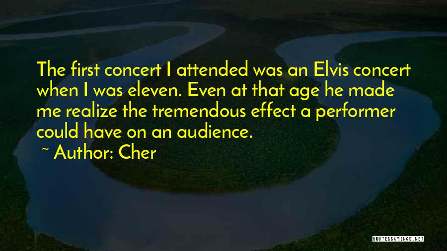 Cher Quotes: The First Concert I Attended Was An Elvis Concert When I Was Eleven. Even At That Age He Made Me