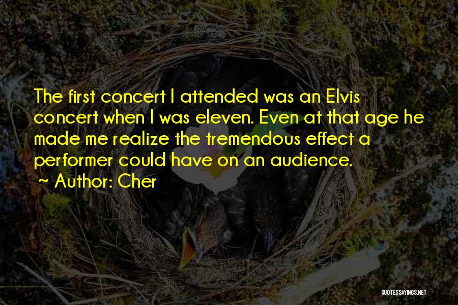 Cher Quotes: The First Concert I Attended Was An Elvis Concert When I Was Eleven. Even At That Age He Made Me