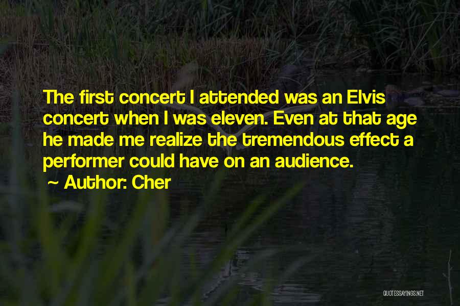 Cher Quotes: The First Concert I Attended Was An Elvis Concert When I Was Eleven. Even At That Age He Made Me