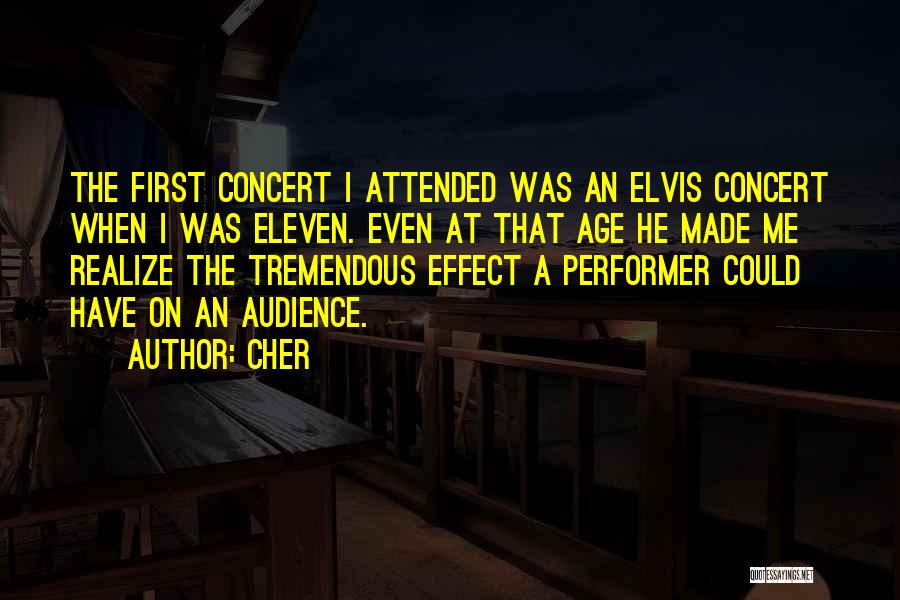 Cher Quotes: The First Concert I Attended Was An Elvis Concert When I Was Eleven. Even At That Age He Made Me