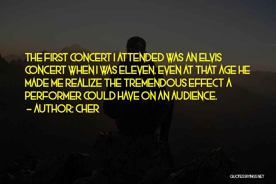 Cher Quotes: The First Concert I Attended Was An Elvis Concert When I Was Eleven. Even At That Age He Made Me