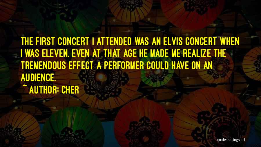 Cher Quotes: The First Concert I Attended Was An Elvis Concert When I Was Eleven. Even At That Age He Made Me
