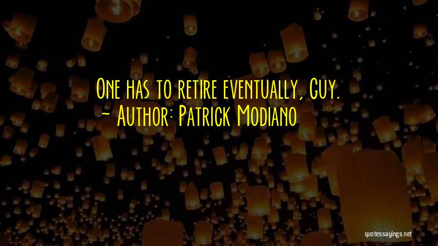 Patrick Modiano Quotes: One Has To Retire Eventually, Guy.