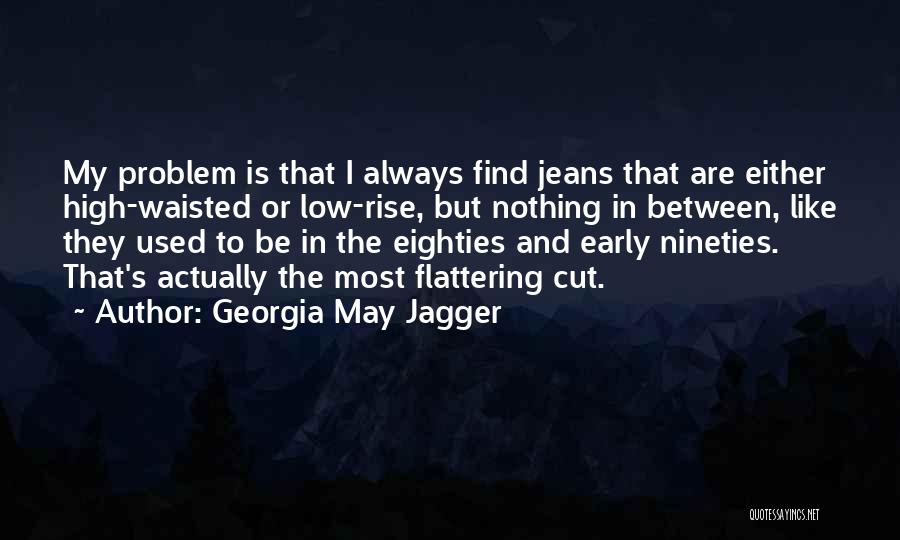 Georgia May Jagger Quotes: My Problem Is That I Always Find Jeans That Are Either High-waisted Or Low-rise, But Nothing In Between, Like They