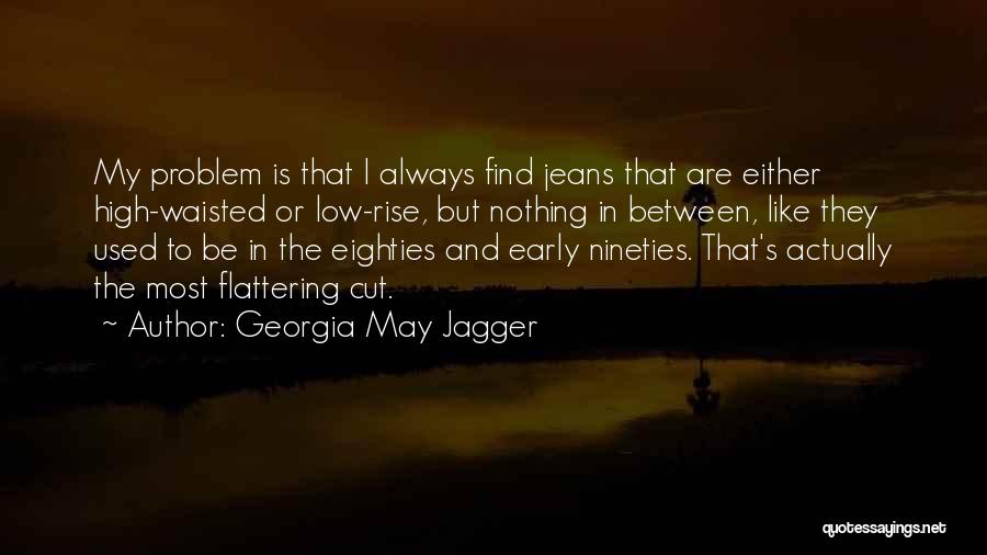 Georgia May Jagger Quotes: My Problem Is That I Always Find Jeans That Are Either High-waisted Or Low-rise, But Nothing In Between, Like They