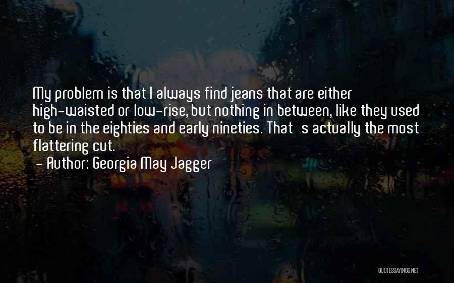 Georgia May Jagger Quotes: My Problem Is That I Always Find Jeans That Are Either High-waisted Or Low-rise, But Nothing In Between, Like They