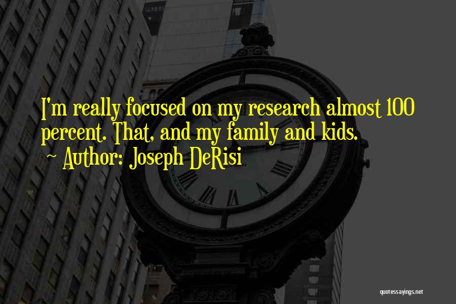 Joseph DeRisi Quotes: I'm Really Focused On My Research Almost 100 Percent. That, And My Family And Kids.