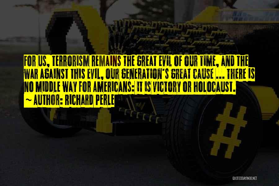 Richard Perle Quotes: For Us, Terrorism Remains The Great Evil Of Our Time, And The War Against This Evil, Our Generation's Great Cause