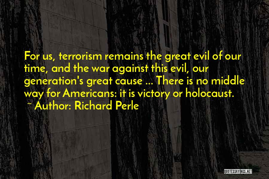 Richard Perle Quotes: For Us, Terrorism Remains The Great Evil Of Our Time, And The War Against This Evil, Our Generation's Great Cause