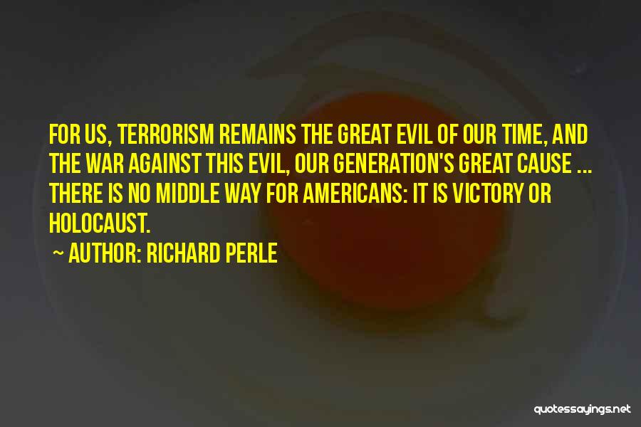 Richard Perle Quotes: For Us, Terrorism Remains The Great Evil Of Our Time, And The War Against This Evil, Our Generation's Great Cause