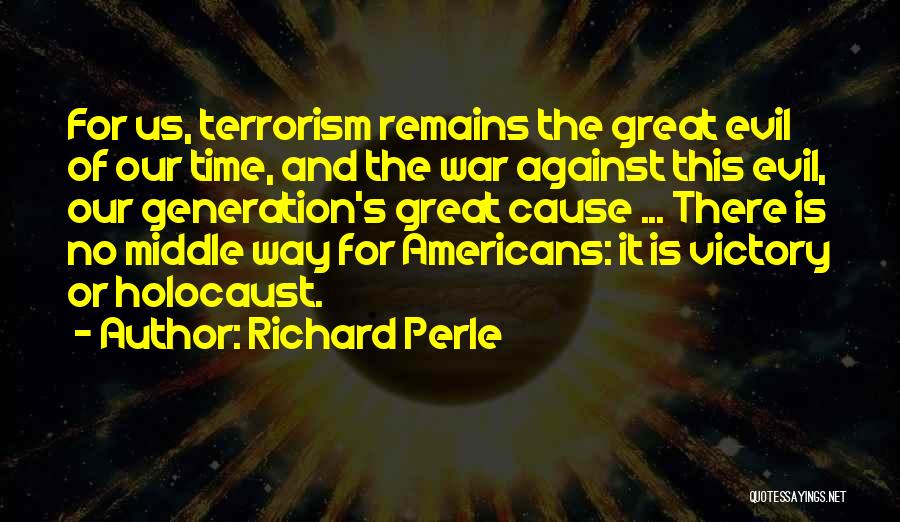 Richard Perle Quotes: For Us, Terrorism Remains The Great Evil Of Our Time, And The War Against This Evil, Our Generation's Great Cause