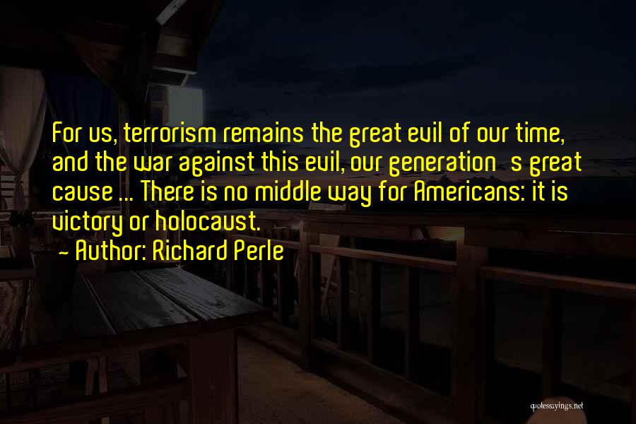Richard Perle Quotes: For Us, Terrorism Remains The Great Evil Of Our Time, And The War Against This Evil, Our Generation's Great Cause