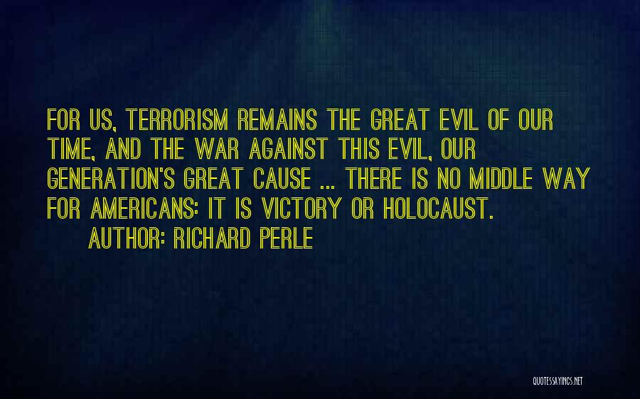 Richard Perle Quotes: For Us, Terrorism Remains The Great Evil Of Our Time, And The War Against This Evil, Our Generation's Great Cause