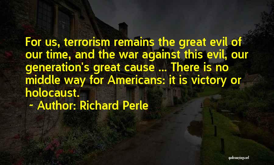 Richard Perle Quotes: For Us, Terrorism Remains The Great Evil Of Our Time, And The War Against This Evil, Our Generation's Great Cause