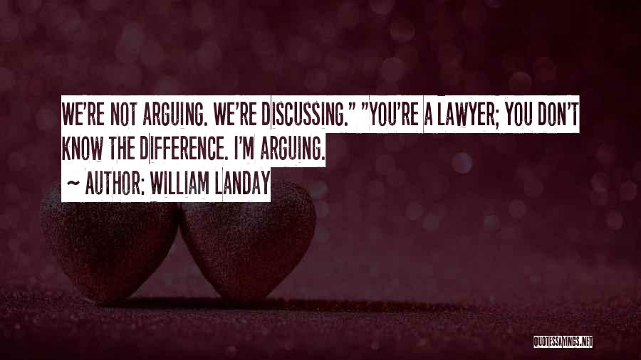 William Landay Quotes: We're Not Arguing. We're Discussing. You're A Lawyer; You Don't Know The Difference. I'm Arguing.