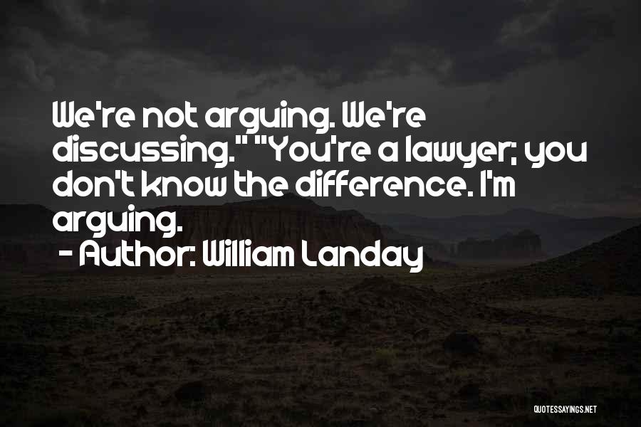 William Landay Quotes: We're Not Arguing. We're Discussing. You're A Lawyer; You Don't Know The Difference. I'm Arguing.