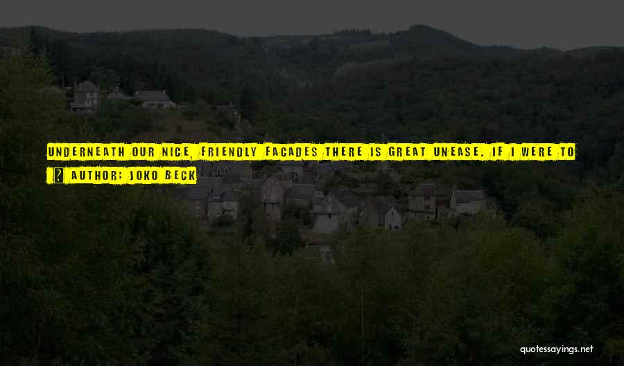 Joko Beck Quotes: Underneath Our Nice, Friendly Facades There Is Great Unease. If I Were To Scratch Below The Surface Of Anyone I