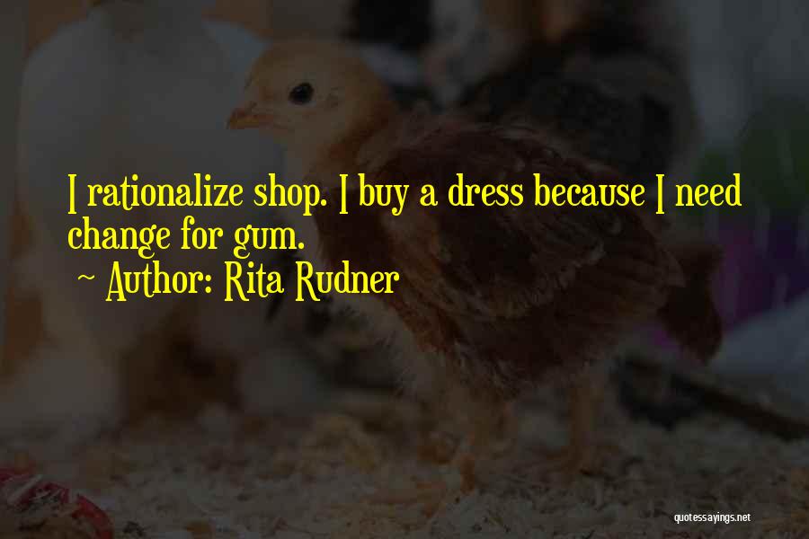 Rita Rudner Quotes: I Rationalize Shop. I Buy A Dress Because I Need Change For Gum.