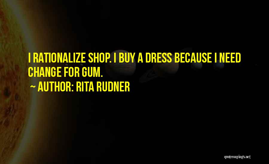 Rita Rudner Quotes: I Rationalize Shop. I Buy A Dress Because I Need Change For Gum.