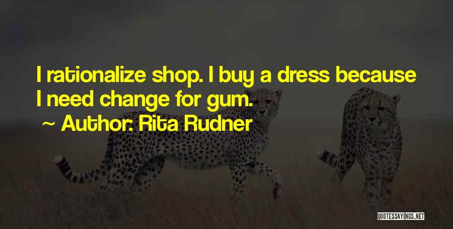 Rita Rudner Quotes: I Rationalize Shop. I Buy A Dress Because I Need Change For Gum.