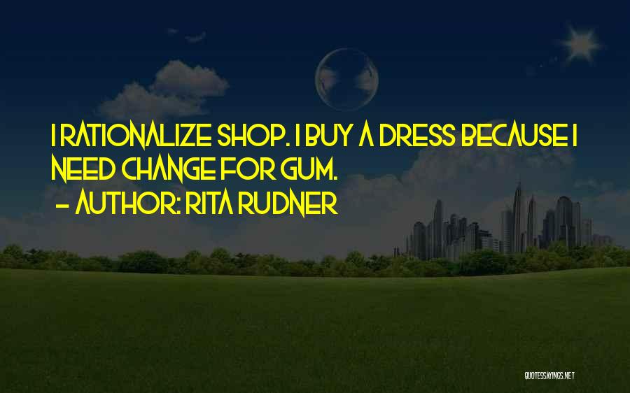 Rita Rudner Quotes: I Rationalize Shop. I Buy A Dress Because I Need Change For Gum.