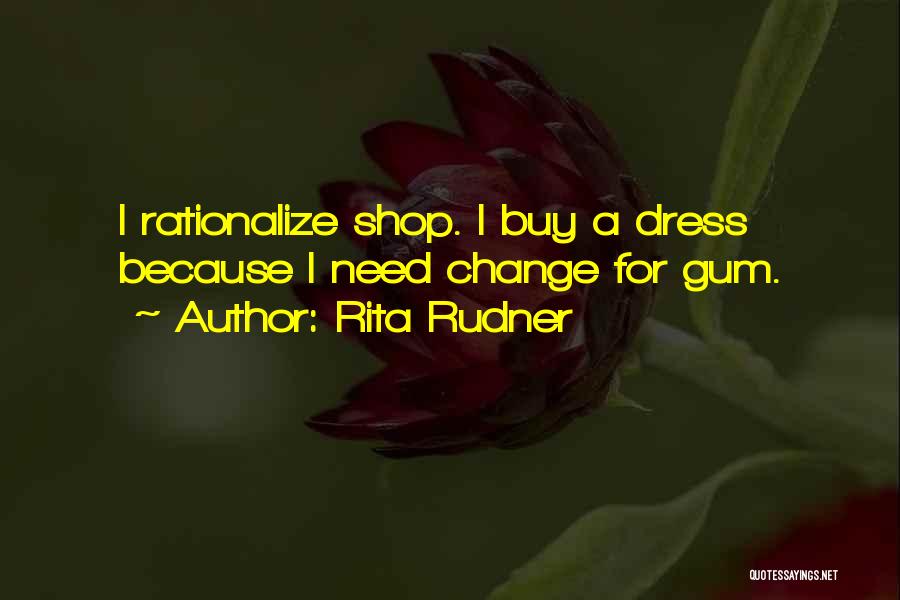 Rita Rudner Quotes: I Rationalize Shop. I Buy A Dress Because I Need Change For Gum.