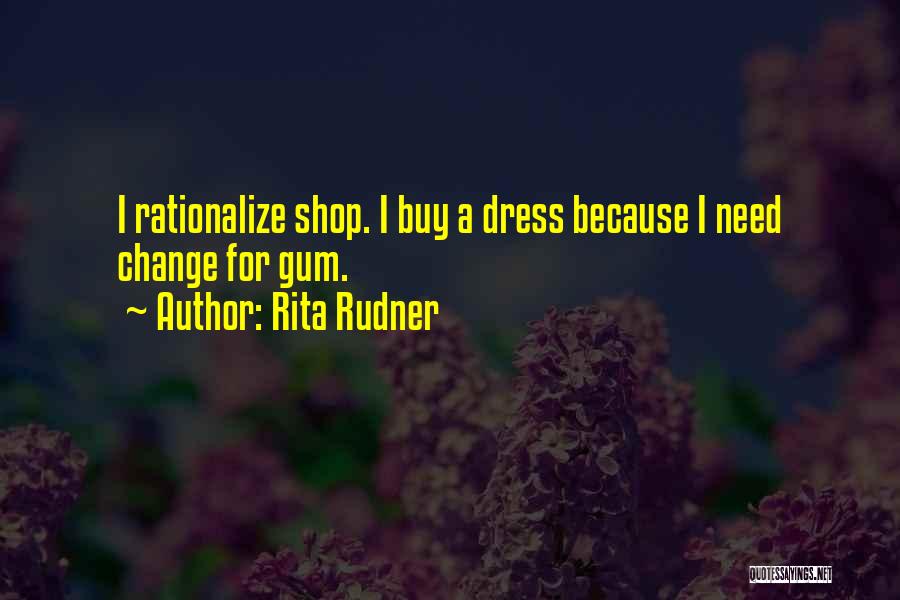 Rita Rudner Quotes: I Rationalize Shop. I Buy A Dress Because I Need Change For Gum.