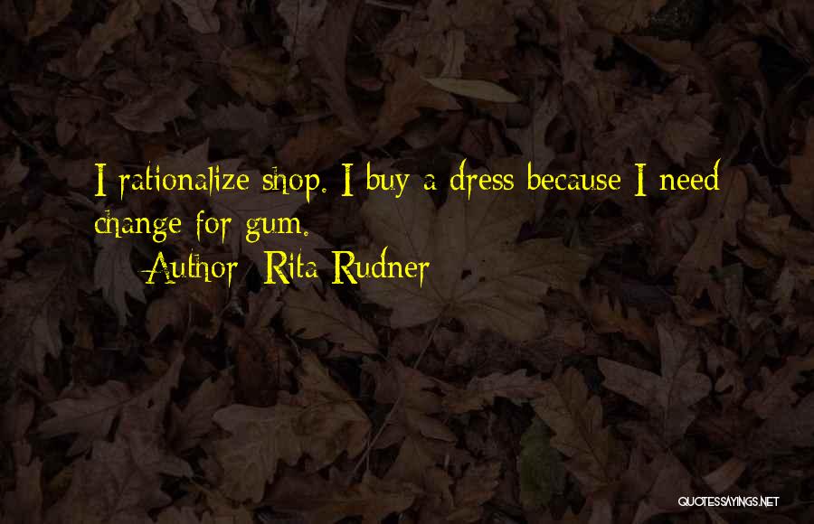 Rita Rudner Quotes: I Rationalize Shop. I Buy A Dress Because I Need Change For Gum.