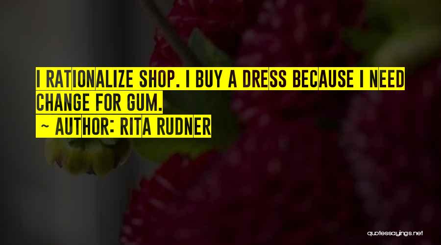 Rita Rudner Quotes: I Rationalize Shop. I Buy A Dress Because I Need Change For Gum.