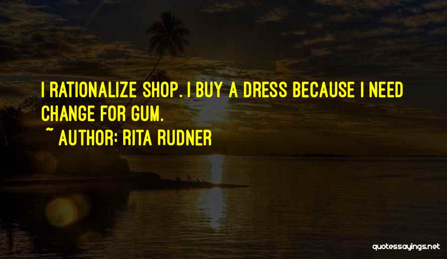 Rita Rudner Quotes: I Rationalize Shop. I Buy A Dress Because I Need Change For Gum.