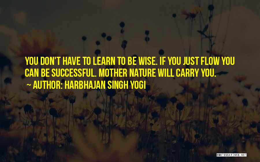 Harbhajan Singh Yogi Quotes: You Don't Have To Learn To Be Wise. If You Just Flow You Can Be Successful. Mother Nature Will Carry