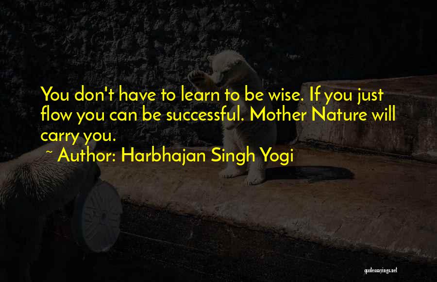 Harbhajan Singh Yogi Quotes: You Don't Have To Learn To Be Wise. If You Just Flow You Can Be Successful. Mother Nature Will Carry