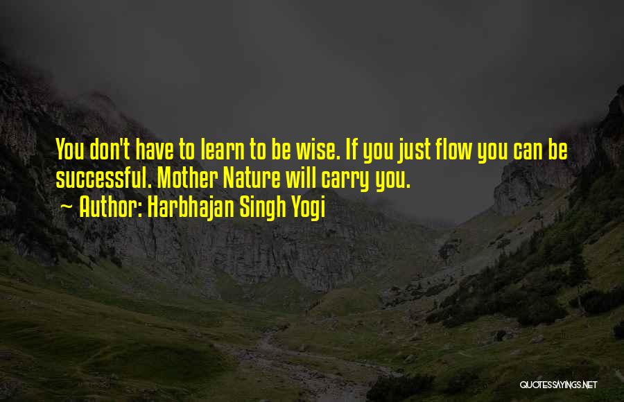 Harbhajan Singh Yogi Quotes: You Don't Have To Learn To Be Wise. If You Just Flow You Can Be Successful. Mother Nature Will Carry