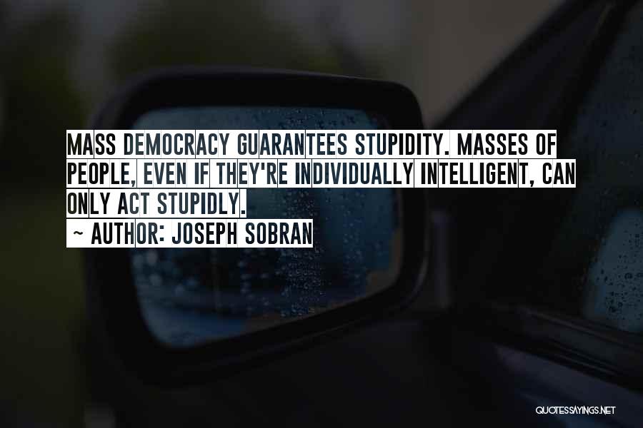 Joseph Sobran Quotes: Mass Democracy Guarantees Stupidity. Masses Of People, Even If They're Individually Intelligent, Can Only Act Stupidly.