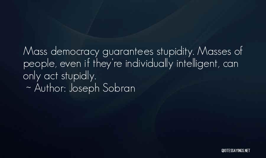 Joseph Sobran Quotes: Mass Democracy Guarantees Stupidity. Masses Of People, Even If They're Individually Intelligent, Can Only Act Stupidly.