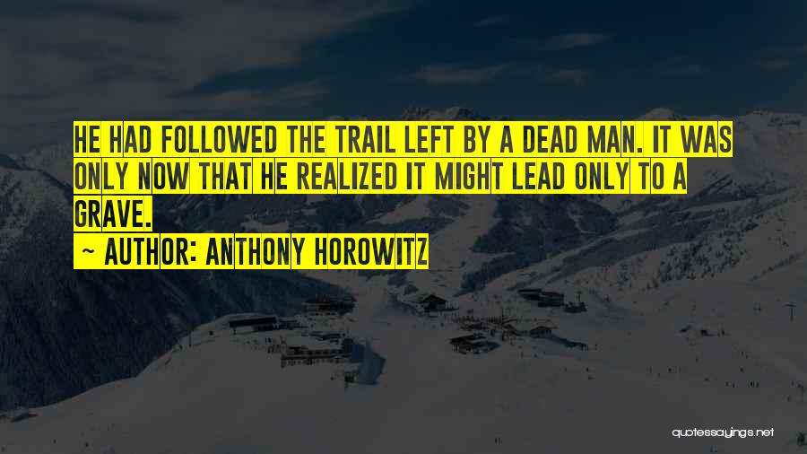 Anthony Horowitz Quotes: He Had Followed The Trail Left By A Dead Man. It Was Only Now That He Realized It Might Lead