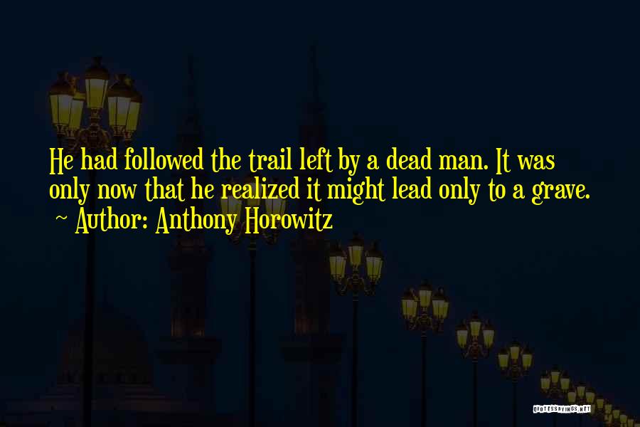 Anthony Horowitz Quotes: He Had Followed The Trail Left By A Dead Man. It Was Only Now That He Realized It Might Lead