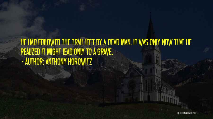 Anthony Horowitz Quotes: He Had Followed The Trail Left By A Dead Man. It Was Only Now That He Realized It Might Lead