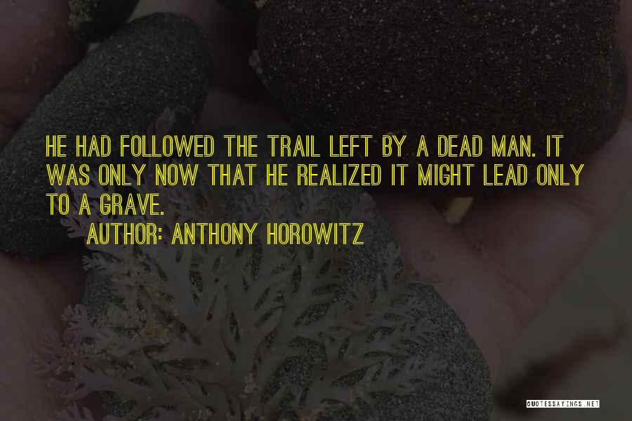 Anthony Horowitz Quotes: He Had Followed The Trail Left By A Dead Man. It Was Only Now That He Realized It Might Lead