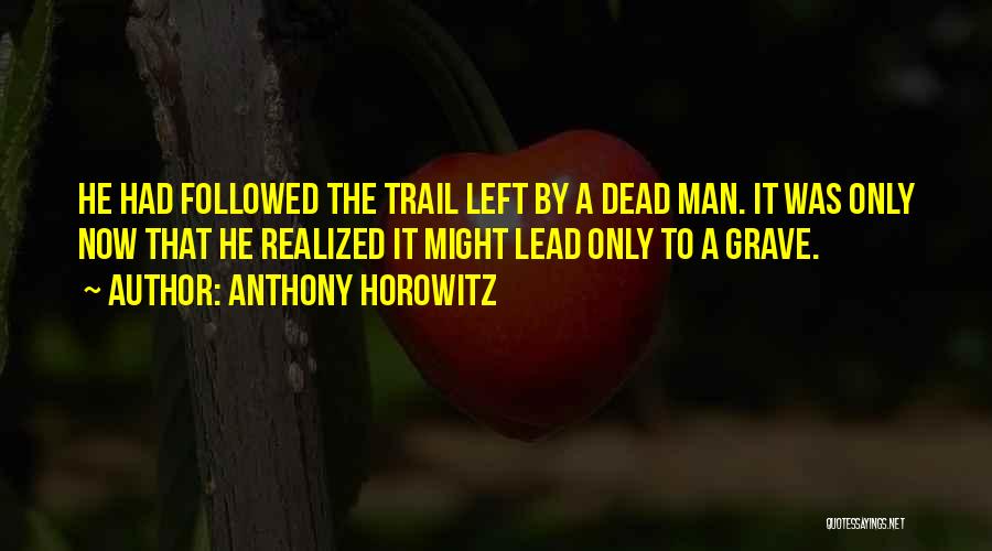 Anthony Horowitz Quotes: He Had Followed The Trail Left By A Dead Man. It Was Only Now That He Realized It Might Lead