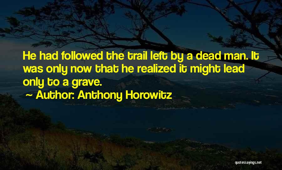 Anthony Horowitz Quotes: He Had Followed The Trail Left By A Dead Man. It Was Only Now That He Realized It Might Lead