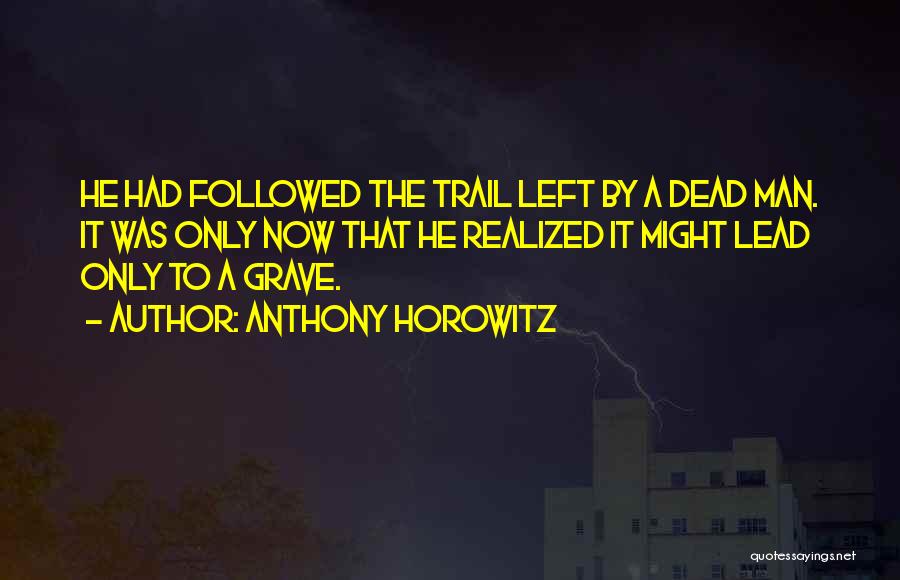 Anthony Horowitz Quotes: He Had Followed The Trail Left By A Dead Man. It Was Only Now That He Realized It Might Lead