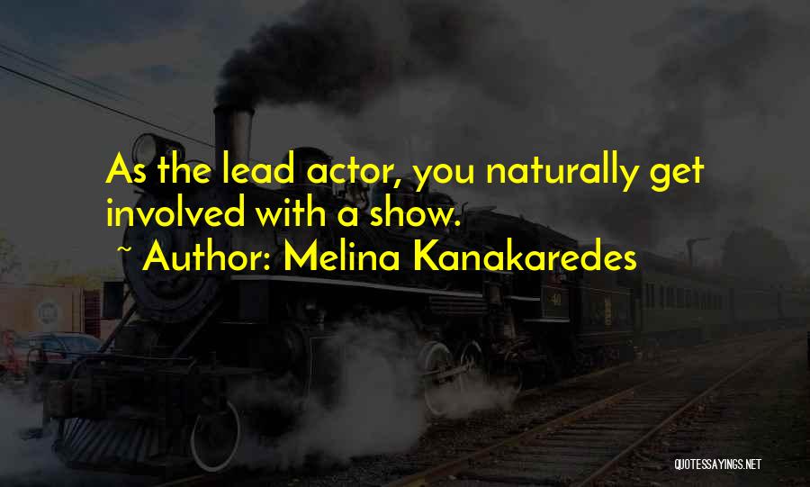 Melina Kanakaredes Quotes: As The Lead Actor, You Naturally Get Involved With A Show.