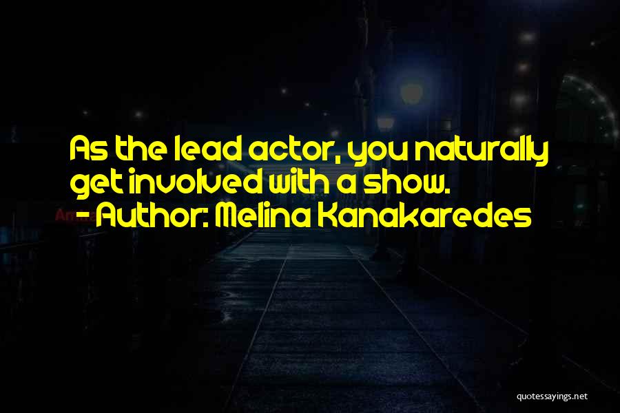 Melina Kanakaredes Quotes: As The Lead Actor, You Naturally Get Involved With A Show.