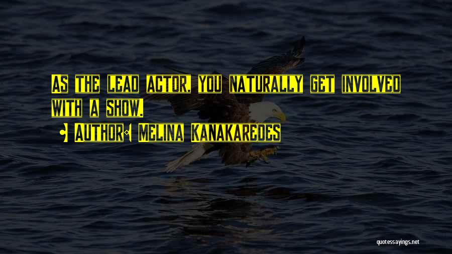 Melina Kanakaredes Quotes: As The Lead Actor, You Naturally Get Involved With A Show.