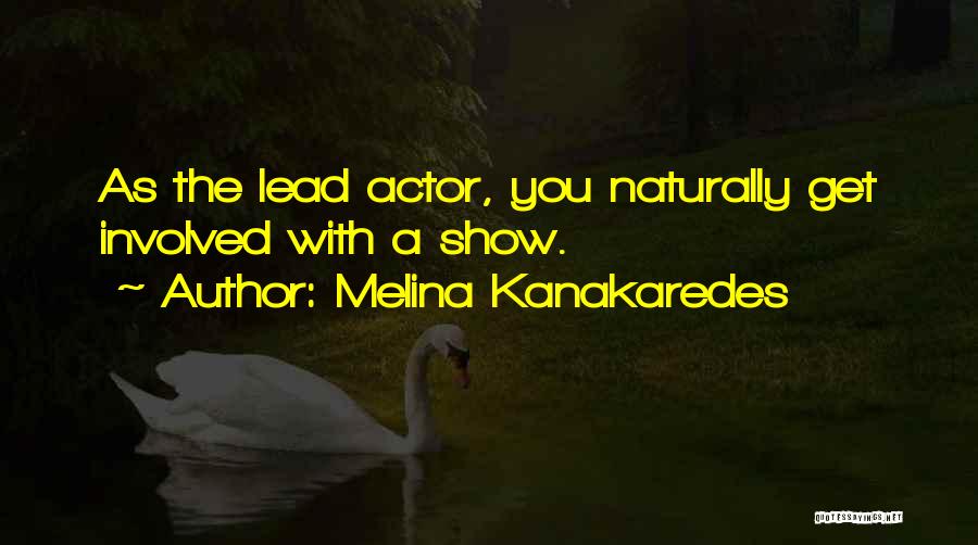 Melina Kanakaredes Quotes: As The Lead Actor, You Naturally Get Involved With A Show.