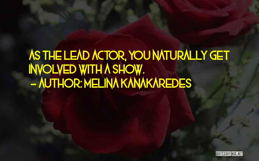 Melina Kanakaredes Quotes: As The Lead Actor, You Naturally Get Involved With A Show.