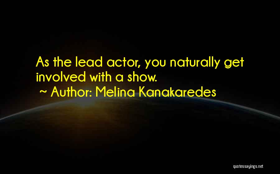 Melina Kanakaredes Quotes: As The Lead Actor, You Naturally Get Involved With A Show.