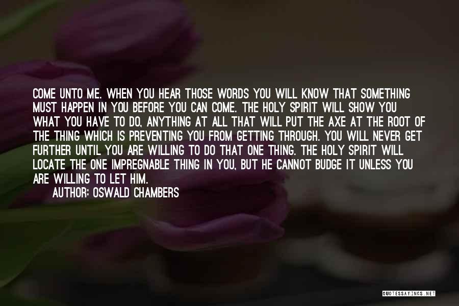 Oswald Chambers Quotes: Come Unto Me. When You Hear Those Words You Will Know That Something Must Happen In You Before You Can