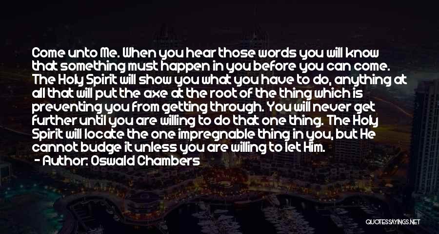 Oswald Chambers Quotes: Come Unto Me. When You Hear Those Words You Will Know That Something Must Happen In You Before You Can